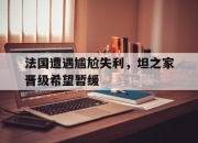 九游官网入口活动-法国遭遇尴尬失利，坦之家晋级希望暂缓的简单介绍