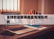 九游娱乐app下载-足球职业联赛最富有球队对抗