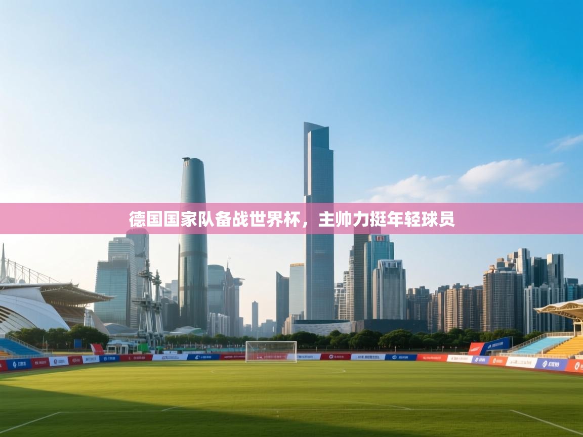 德国国家队备战世界杯，主帅力挺年轻球员  第1张