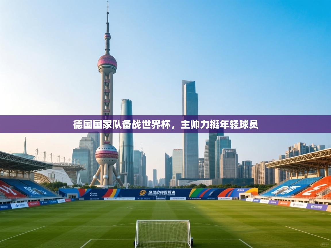 德国国家队备战世界杯，主帅力挺年轻球员  第2张